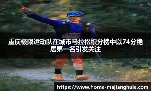 重庆极限运动队在城市马拉松积分榜中以74分稳居第一名引发关注